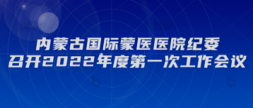 內(nèi)蒙古國際蒙醫(yī)醫(yī)院紀(jì)委召開2022年度第一次工作會議